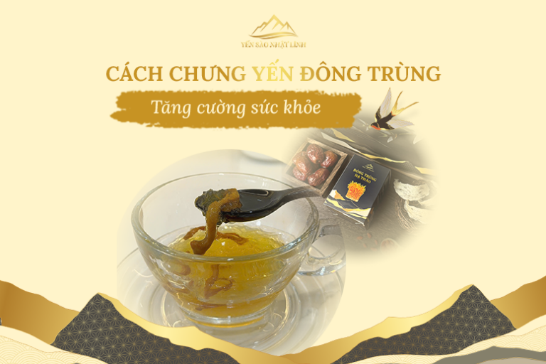Cách chưng yến với đông trùng hạ thảo tăng cường sức khỏe